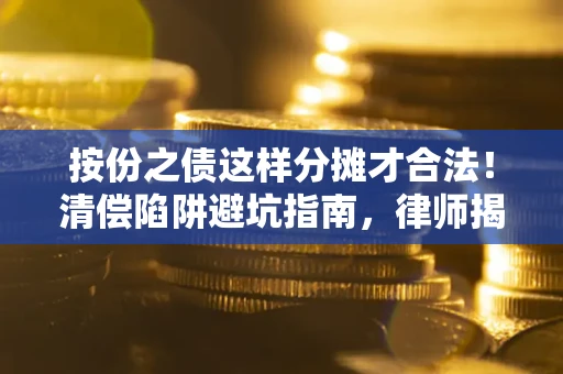 北京按份之债这样分摊才合法！清偿陷阱避坑指南，律师揭秘关键条款