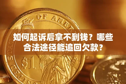北京如何起诉后拿不到钱？哪些合法途径能追回欠款？