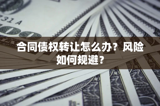 北京合同债权转让怎么办？风险如何规避？