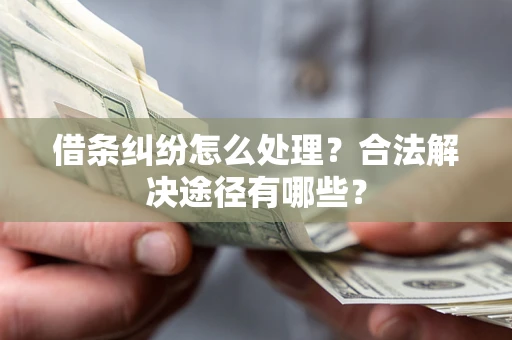北京借条纠纷怎么处理？合法解决途径有哪些？