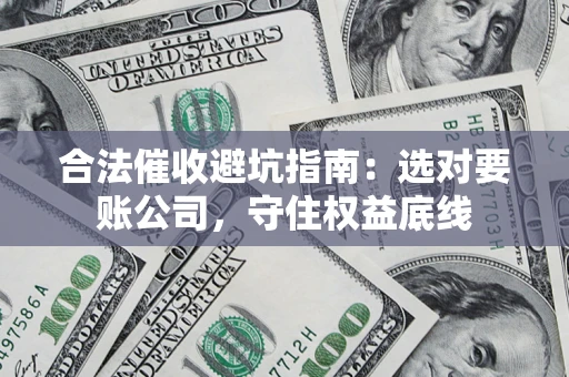 北京合法催收避坑指南：选对要账公司，守住权益底线