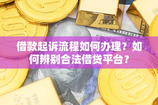 北京借款起诉流程如何办理？如何辨别合法借贷平台？