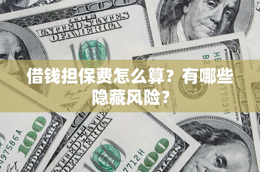 北京借钱担保费怎么算？有哪些隐藏风险？