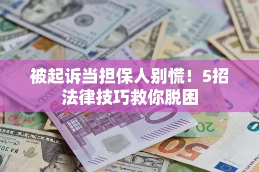北京被起诉当担保人别慌！5招法律技巧救你脱困