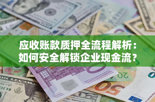 北京应收账款质押全流程解析：如何安全解锁企业现金流？