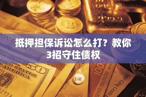 北京抵押担保诉讼怎么打？教你3招守住债权
