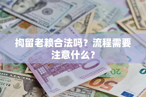北京拘留老赖合法吗？流程需要注意什么？