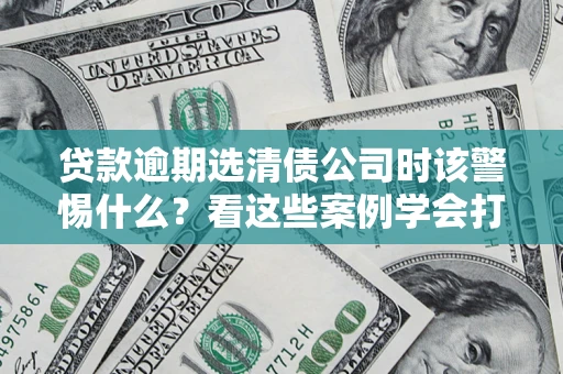 北京贷款逾期选清债公司时该警惕什么？看这些案例学会打翻身仗