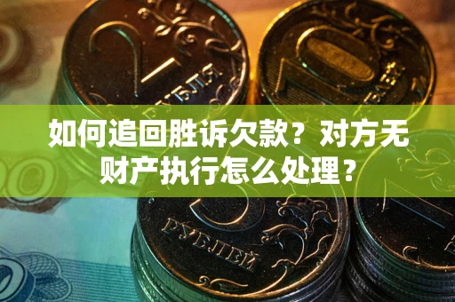 北京如何追回胜诉欠款？对方无财产执行怎么处理？
