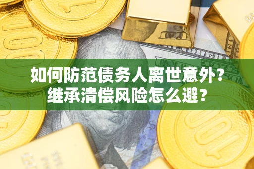 北京如何防范债务人离世意外？继承清偿风险怎么避？