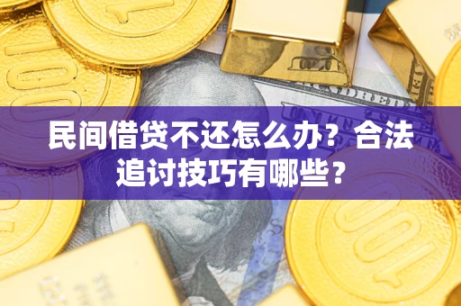 北京民间借贷不还怎么办？合法追讨技巧有哪些？