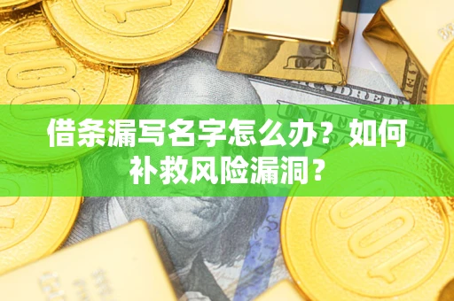 北京借条漏写名字怎么办？如何补救风险漏洞？