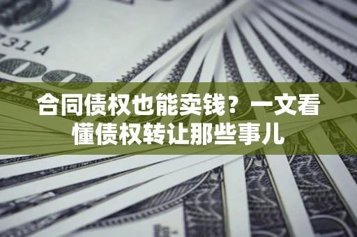 北京合同债权也能卖钱？一文看懂债权转让那些事儿