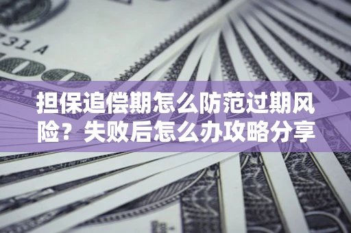 北京担保追偿期怎么防范过期风险？失败后怎么办攻略分享
