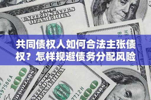 北京共同债权人如何合法主张债权？怎样规避债务分配风险？
