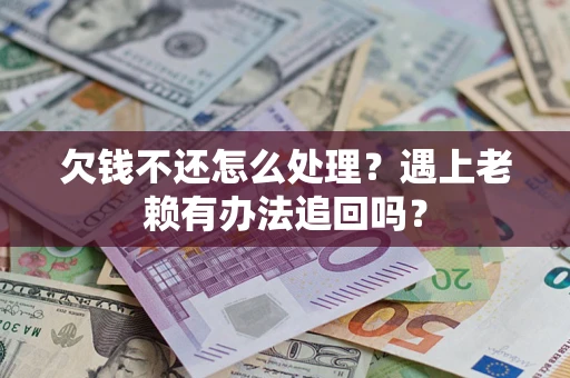 北京欠钱不还怎么处理？遇上老赖有办法追回吗？