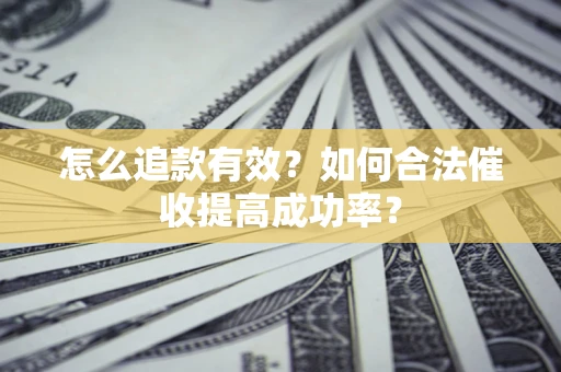 北京怎么追款有效？如何合法催收提高成功率？