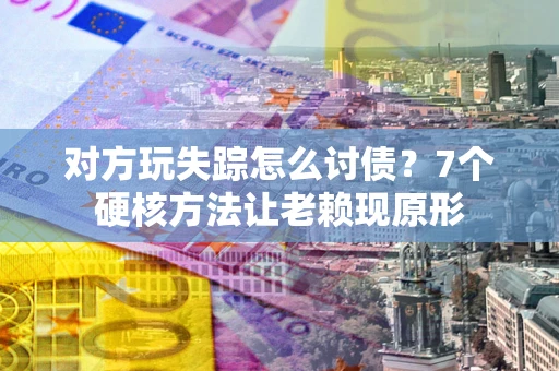 北京对方玩失踪怎么讨债？7个硬核方法让老赖现原形