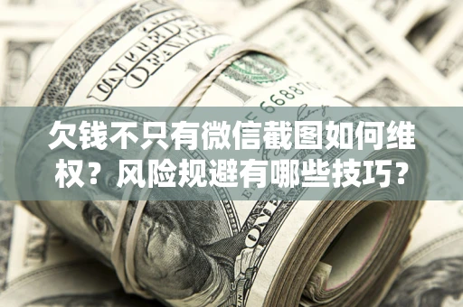 北京欠钱不只有微信截图如何维权？风险规避有哪些技巧？