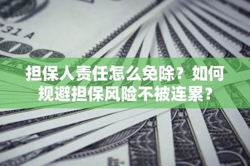 北京担保人责任怎么免除？如何规避担保风险不被连累？