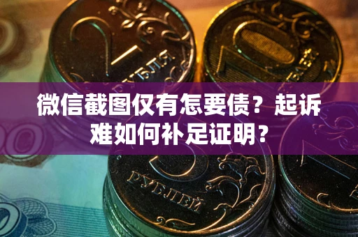 北京微信截图仅有怎要债？起诉难如何补足证明？