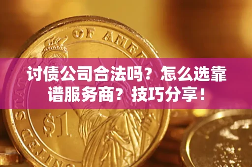 北京讨债公司合法吗？怎么选靠谱服务商？技巧分享！