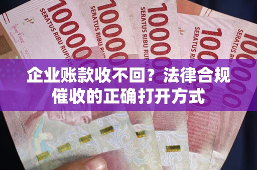 北京企业账款收不回？法律合规催收的正确打开方式