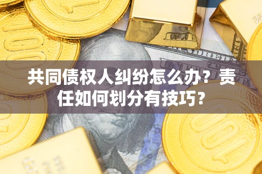 北京共同债权人纠纷怎么办？责任如何划分有技巧？