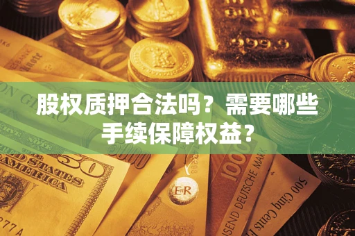 北京股权质押合法吗？需要哪些手续保障权益？