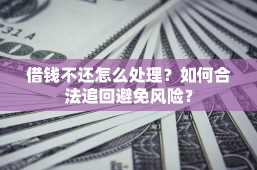 北京借钱不还怎么处理？如何合法追回避免风险？