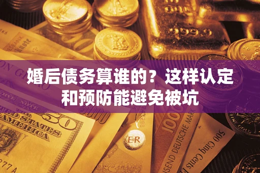 北京婚后债务算谁的？这样认定和预防能避免被坑