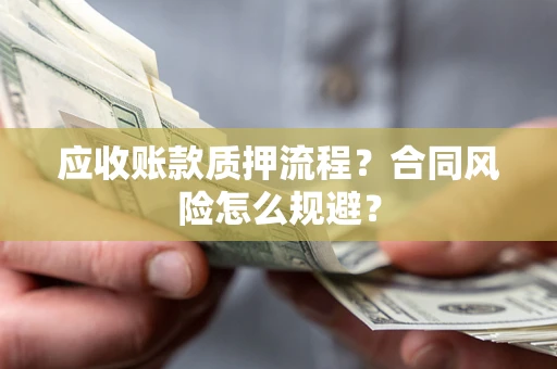北京应收账款质押流程？合同风险怎么规避？