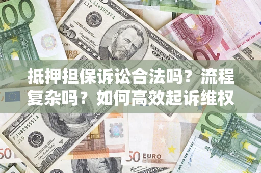 北京抵押担保诉讼合法吗？流程复杂吗？如何高效起诉维权？