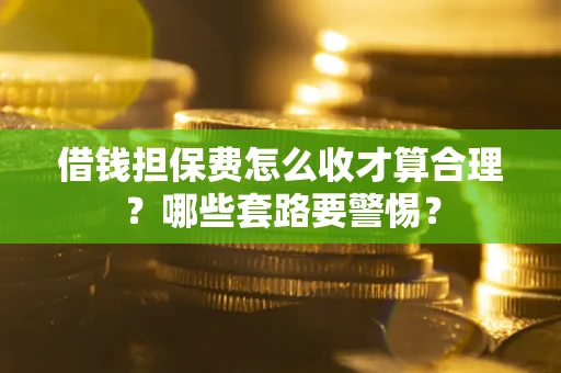北京借钱担保费怎么收才算合理？哪些套路要警惕？