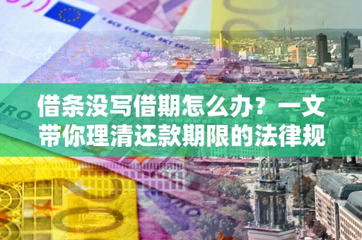 北京借条没写借期怎么办？一文带你理清还款期限的法律规则