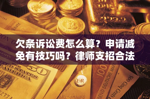 北京欠条诉讼费怎么算？申请减免有技巧吗？律师支招合法省钱