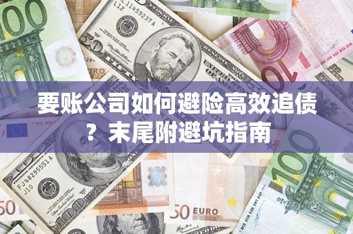 北京要账公司如何避险高效追债？末尾附避坑指南