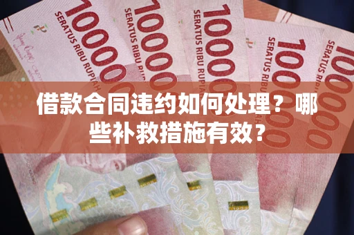 北京借款合同违约如何处理？哪些补救措施有效？