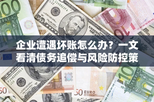 北京企业遭遇坏账怎么办？一文看清债务追偿与风险防控策略