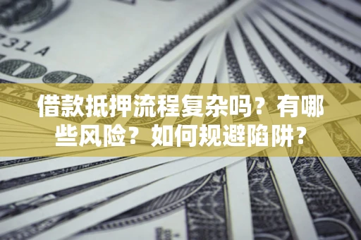 北京借款抵押流程复杂吗？有哪些风险？如何规避陷阱？