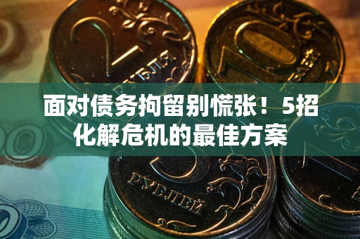 北京面对债务拘留别慌张！5招化解危机的最佳方案