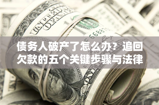 北京债务人破产了怎么办？追回欠款的五个关键步骤与法律策略