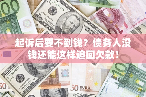 北京起诉后要不到钱？债务人没钱还能这样追回欠款！