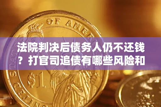 北京法院判决后债务人仍不还钱？打官司追债有哪些风险和技巧？