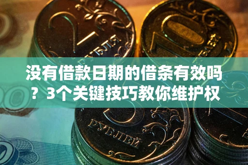 北京没有借款日期的借条有效吗？3个关键技巧教你维护权益