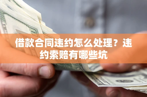 北京借款合同违约怎么处理？违约索赔有哪些坑