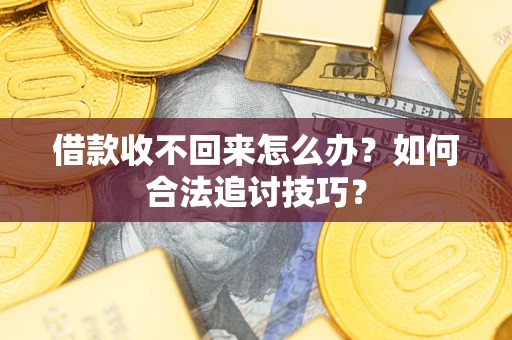 北京借款收不回来怎么办？如何合法追讨技巧？