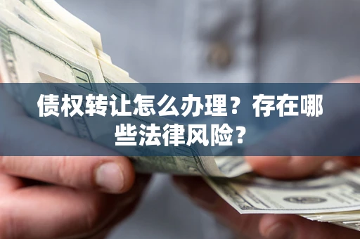 北京债权转让怎么办理？存在哪些法律风险？