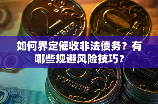 北京如何界定催收非法债务？有哪些规避风险技巧？