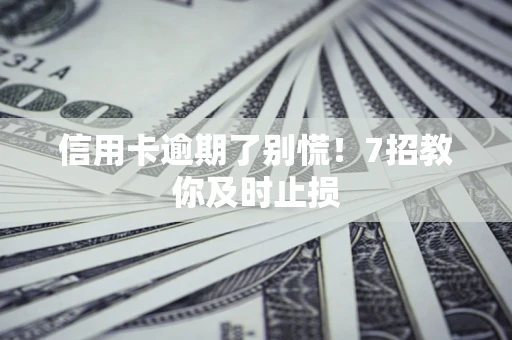 北京信用卡逾期了别慌！7招教你及时止损